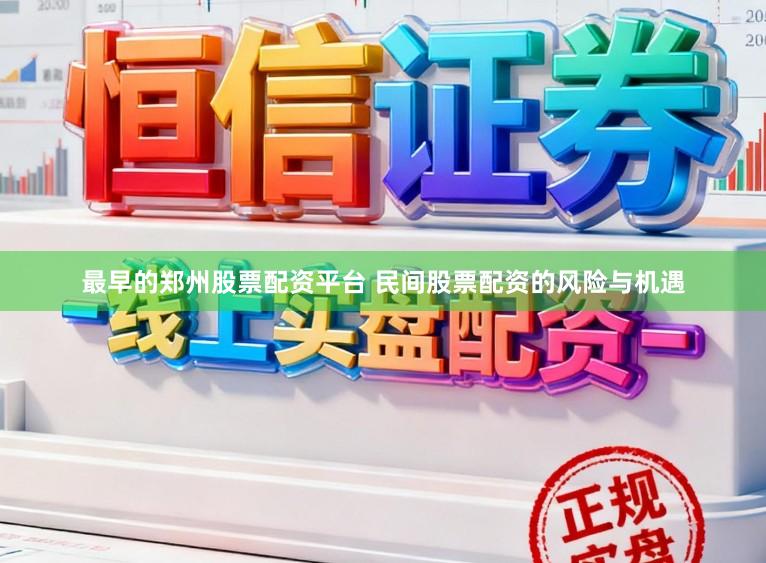 最早的郑州股票配资平台 民间股票配资的风险与机遇