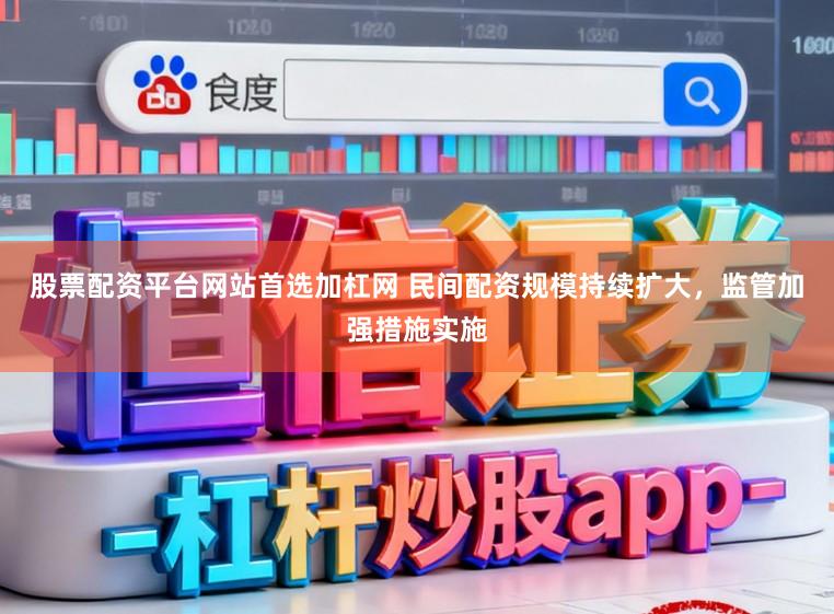 股票配资平台网站首选加杠网 民间配资规模持续扩大，监管加强措施实施