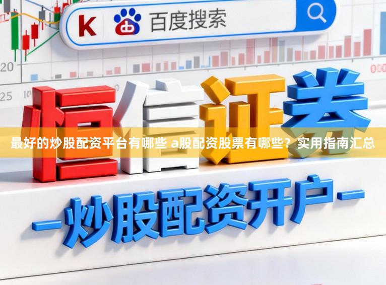 最好的炒股配资平台有哪些 a股配资股票有哪些？实用指南汇总