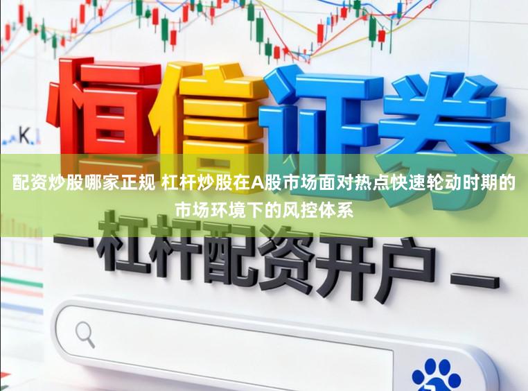 配资炒股哪家正规 杠杆炒股在A股市场面对热点快速轮动时期的市场环境下的风控体系