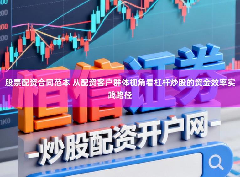 股票配资合同范本 从配资客户群体视角看杠杆炒股的资金效率实践路径