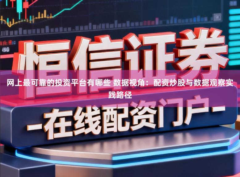 网上最可靠的投资平台有哪些 数据视角：配资炒股与数据观察实践路径