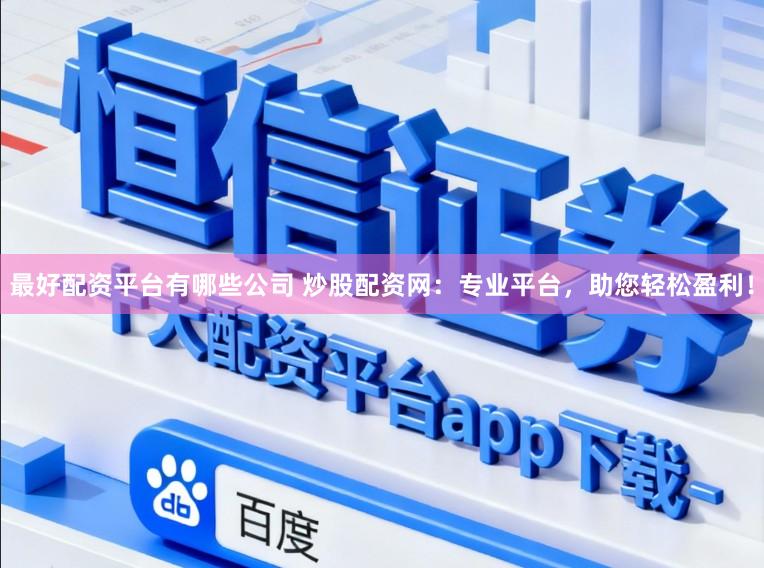 最好配资平台有哪些公司 炒股配资网：专业平台，助您轻松盈利！