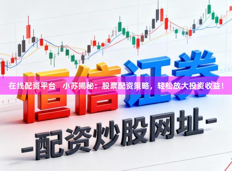 在线配资平台   小苏揭秘：股票配资策略，轻松放大投资收益！