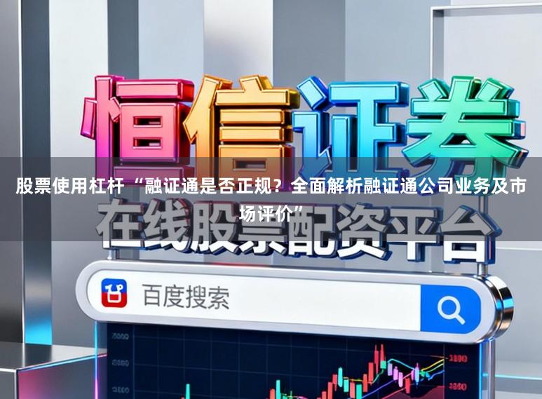 股票使用杠杆 “融证通是否正规？全面解析融证通公司业务及市场评价”
