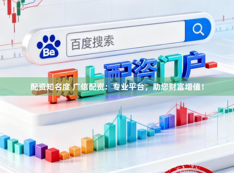 配资知名度 广信配资：专业平台，助您财富增值！