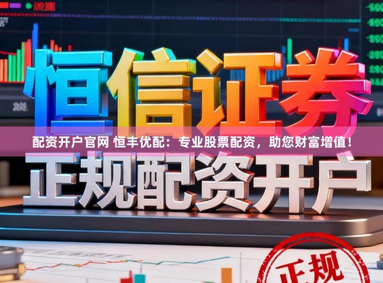 配资开户官网 恒丰优配：专业股票配资，助您财富增值！