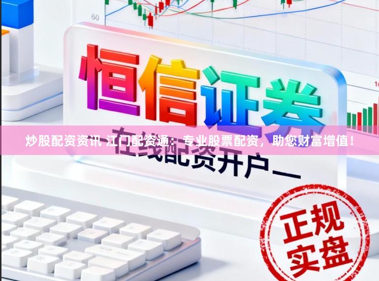 炒股配资资讯 江门配资通：专业股票配资，助您财富增值！