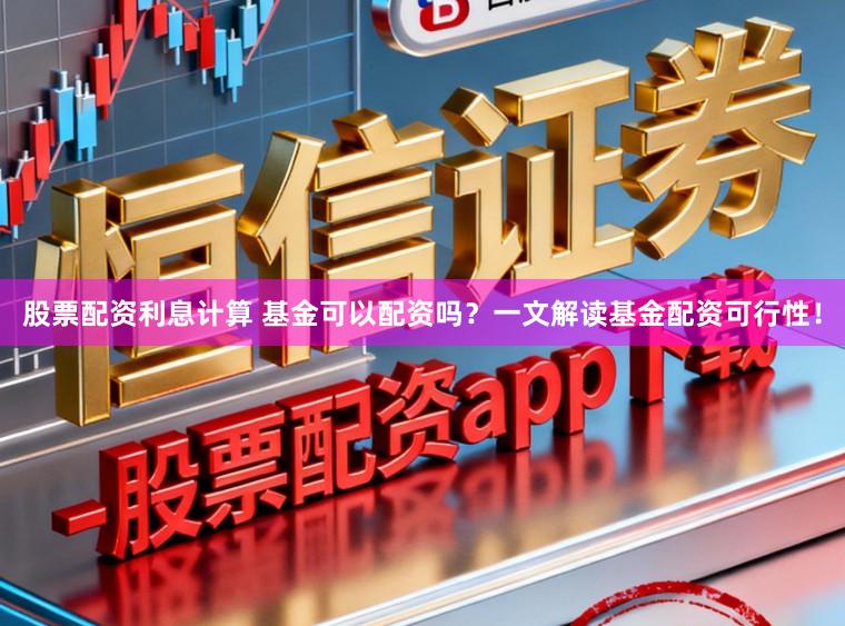 股票配资利息计算 基金可以配资吗？一文解读基金配资可行性！