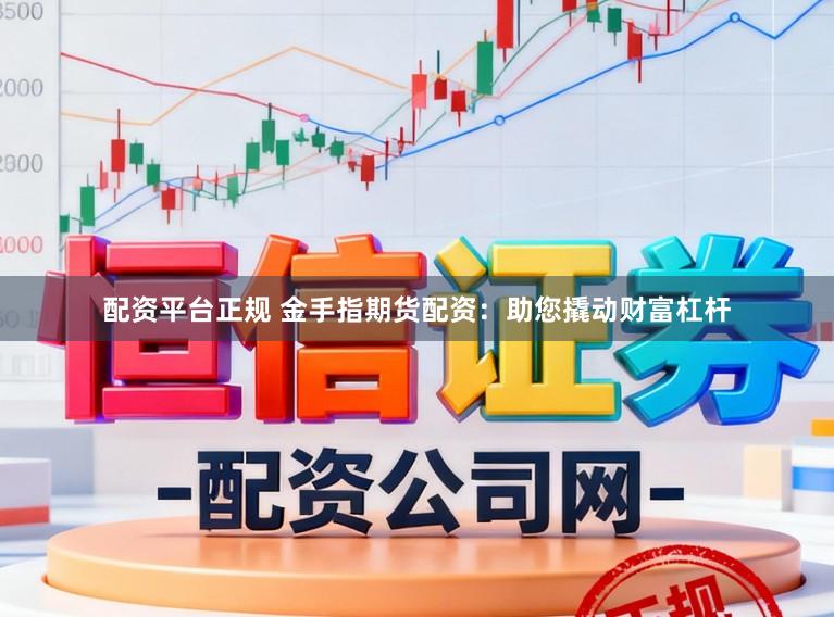 配资平台正规 金手指期货配资：助您撬动财富杠杆