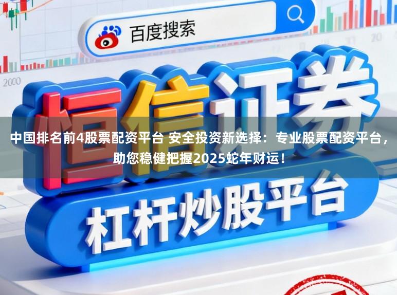 中国排名前4股票配资平台 安全投资新选择：专业股票配资平台，助您稳健把握2025蛇年财运！