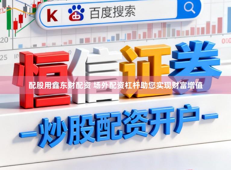 配股用鑫东财配资 场外配资杠杆助您实现财富增值