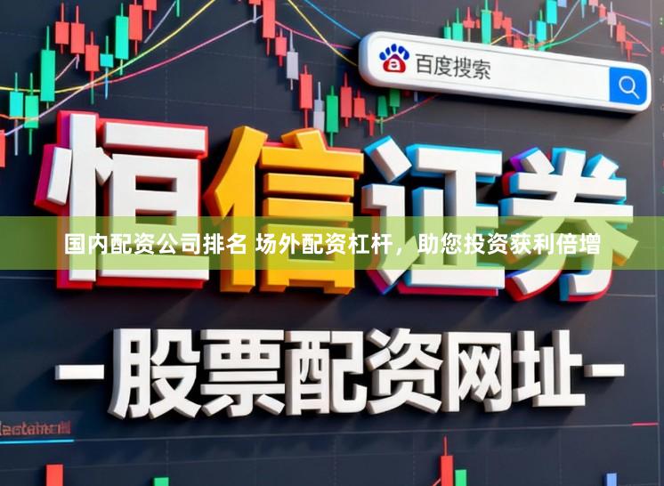 国内配资公司排名 场外配资杠杆，助您投资获利倍增