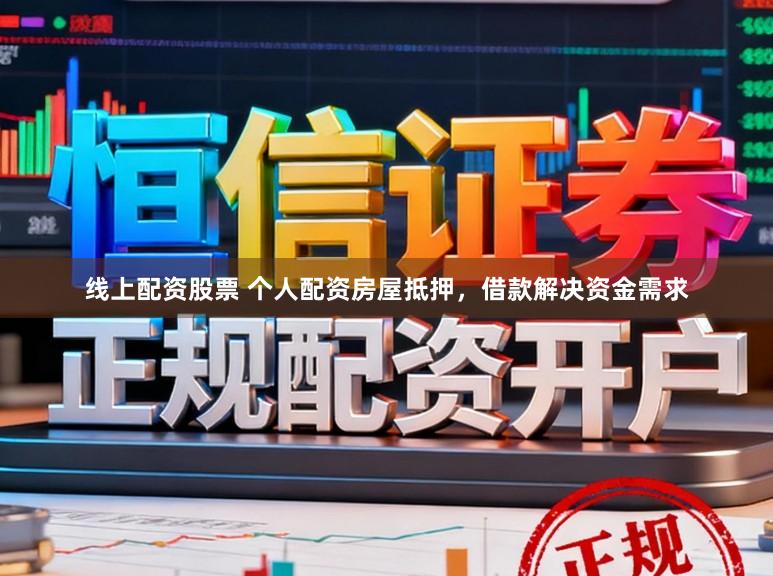 线上配资股票 个人配资房屋抵押，借款解决资金需求
