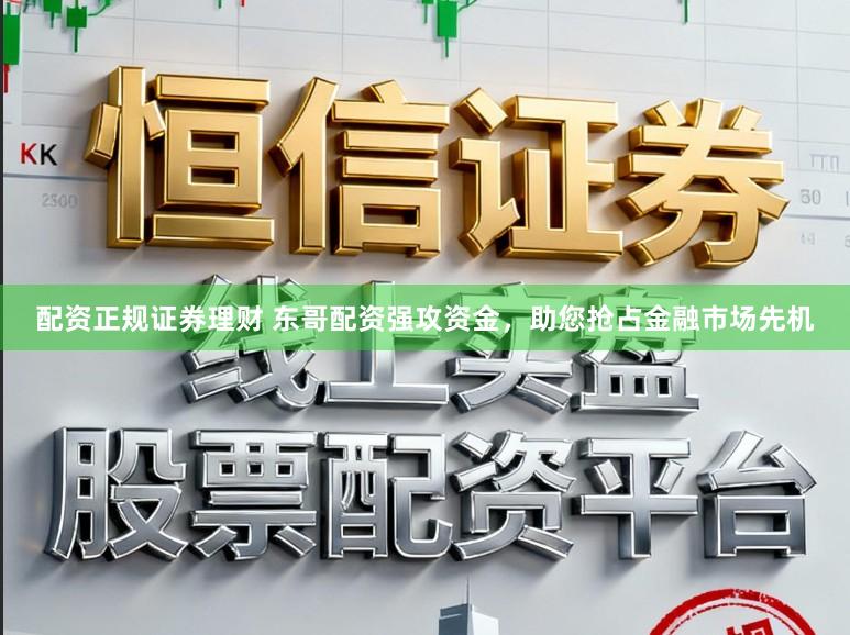 配资正规证券理财 东哥配资强攻资金，助您抢占金融市场先机