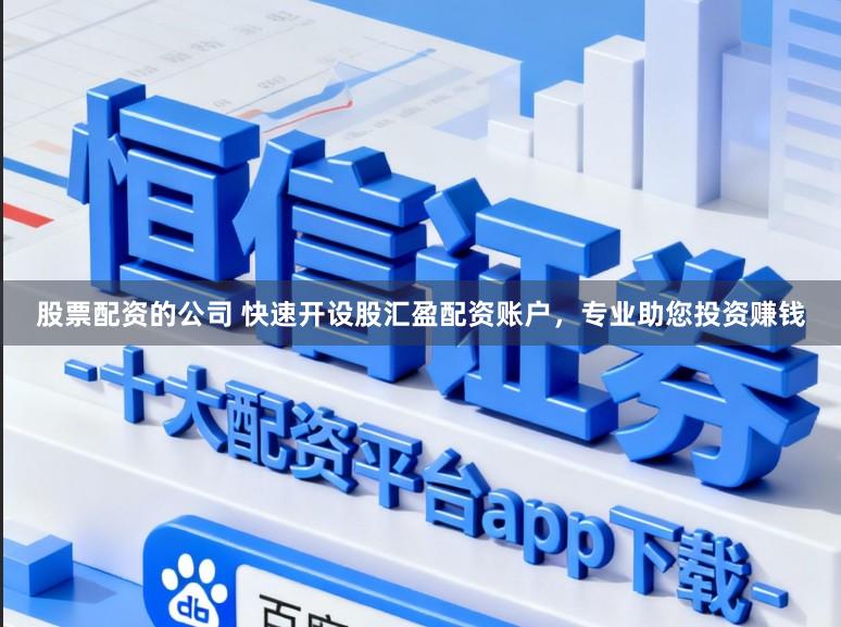 股票配资的公司 快速开设股汇盈配资账户，专业助您投资赚钱