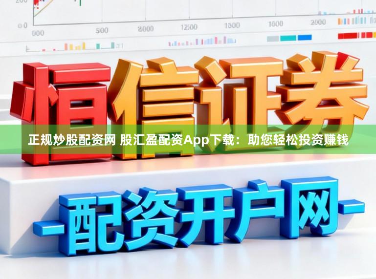 正规炒股配资网 股汇盈配资App下载：助您轻松投资赚钱