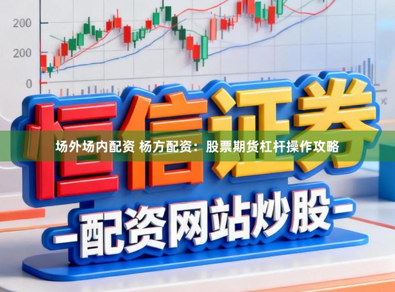 场外场内配资 杨方配资：股票期货杠杆操作攻略