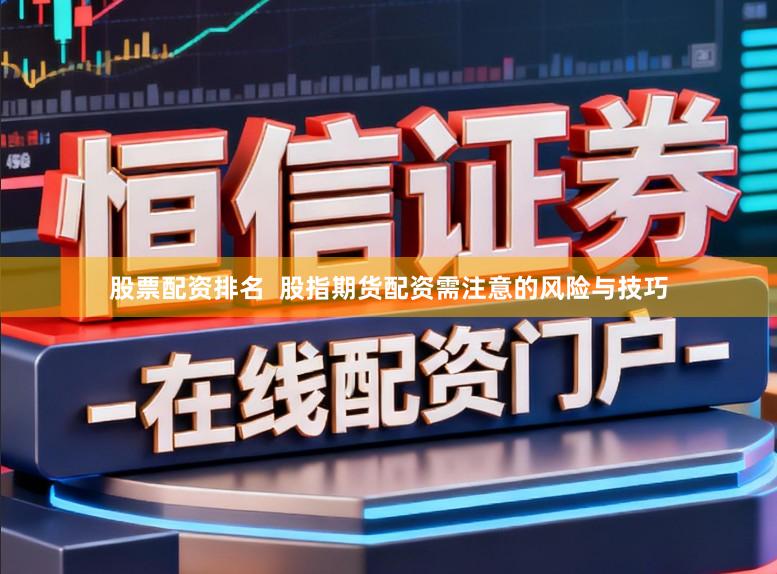股票配资排名  股指期货配资需注意的风险与技巧