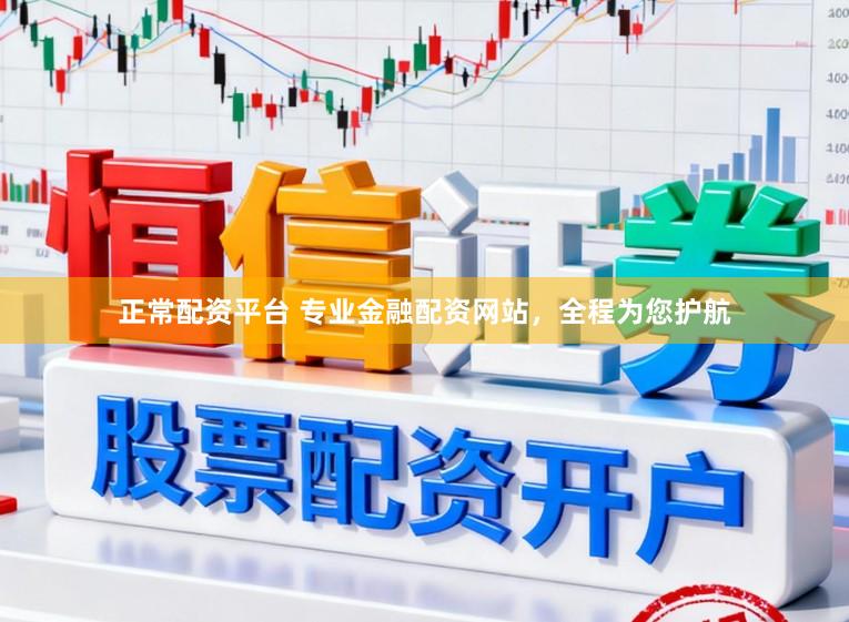 正常配资平台 专业金融配资网站，全程为您护航