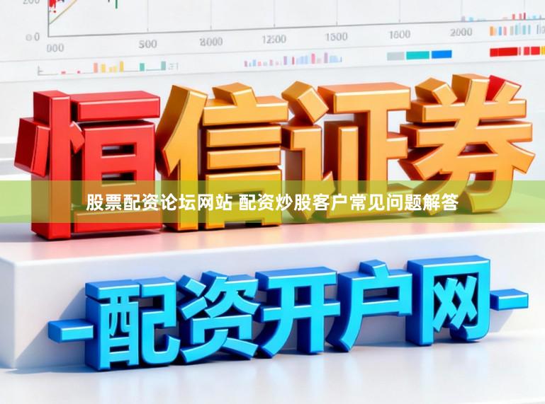 股票配资论坛网站 配资炒股客户常见问题解答